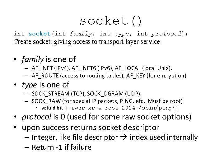 socket() int socket(int family, int type, int protocol); Create socket, giving access to transport