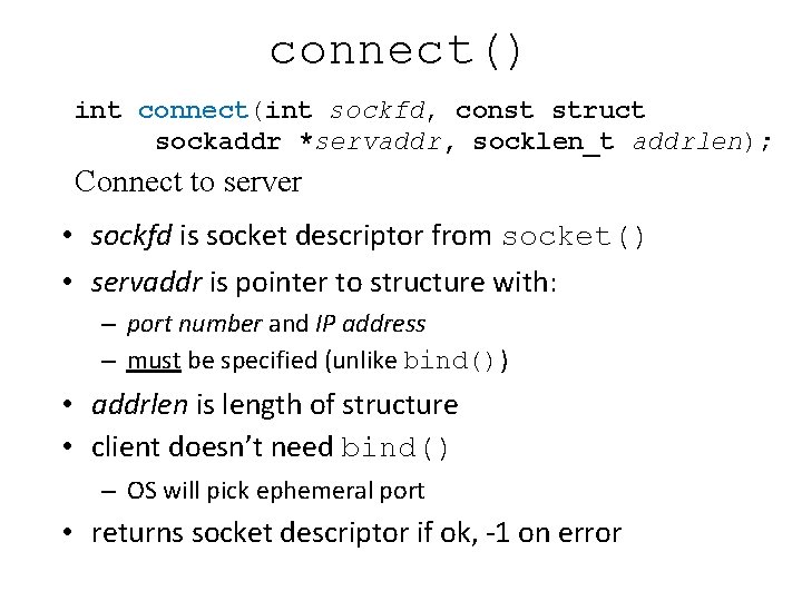 connect() int connect(int sockfd, const struct sockaddr *servaddr, socklen_t addrlen); Connect to server •