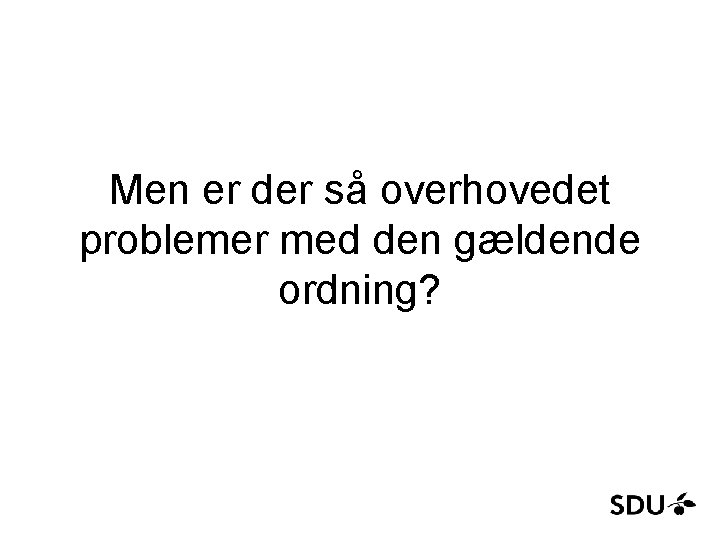 Men er der så overhovedet problemer med den gældende ordning? 