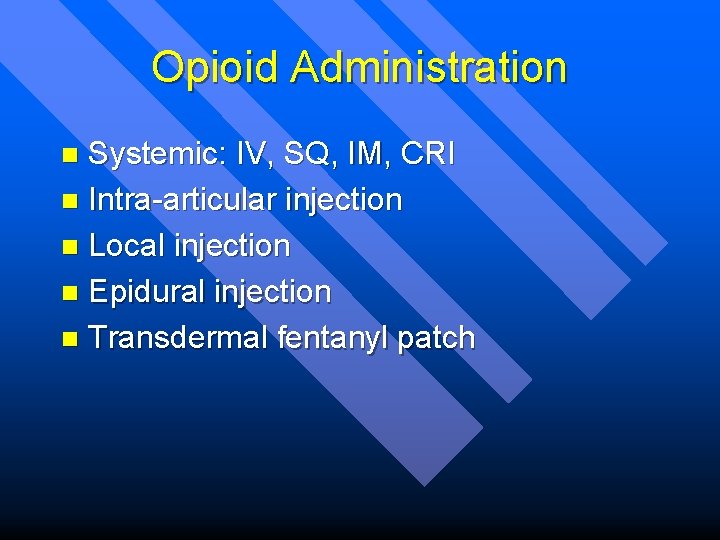 Opioid Administration Systemic: IV, SQ, IM, CRI n Intra-articular injection n Local injection n