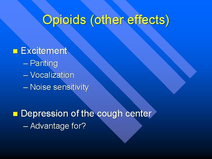 Opioids (other effects) n Excitement – Panting – Vocalization – Noise sensitivity n Depression