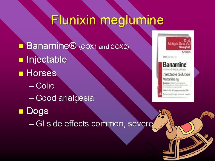 Flunixin meglumine Banamine® (COX 1 and COX 2) n Injectable n Horses n –