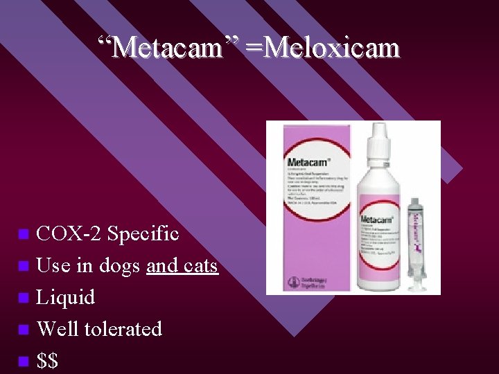 “Metacam” =Meloxicam COX-2 Specific n Use in dogs and cats n Liquid n Well