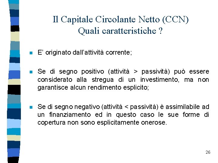 Il Capitale Circolante Netto (CCN) Quali caratteristiche ? n E’ originato dall’attività corrente; n