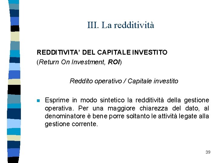III. La redditività REDDITIVITA’ DEL CAPITALE INVESTITO (Return On Investment, ROI) Reddito operativo /