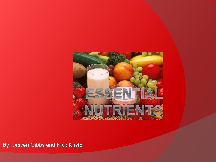ESSENTIAL NUTRIENTS By: Jessen Gibbs and Nick Kristof 