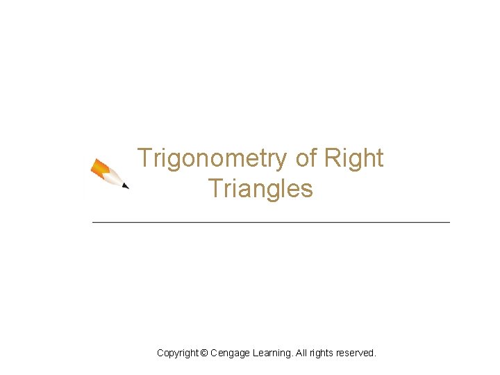 Trigonometry of Right Triangles Copyright © Cengage Learning. All rights reserved. 