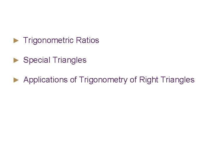 Objectives ► Trigonometric Ratios ► Special Triangles ► Applications of Trigonometry of Right Triangles