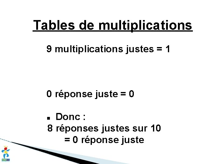 Tables de multiplications 9 multiplications justes = 1 0 réponse juste = 0 Donc