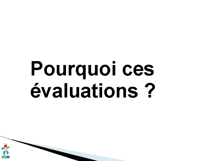 Pourquoi ces évaluations ? 