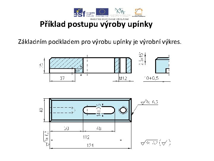 Příklad postupu výroby upínky Základním podkladem pro výrobu upínky je výrobní výkres. 