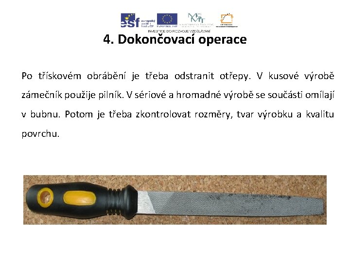 4. Dokončovací operace Po třískovém obrábění je třeba odstranit otřepy. V kusové výrobě zámečník