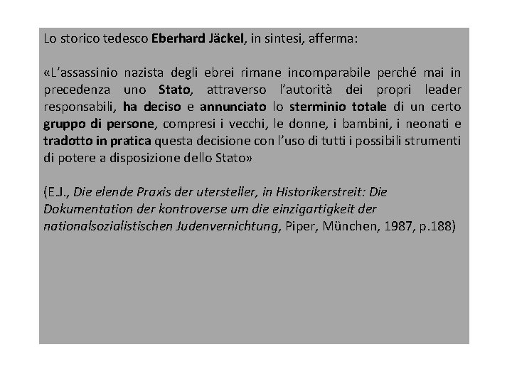 Lo storico tedesco Eberhard Jäckel, in sintesi, afferma: «L’assassinio nazista degli ebrei rimane incomparabile