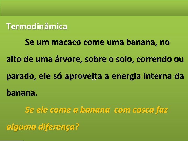 Termodinâmica Se um macaco come uma banana, no alto de uma árvore, sobre o