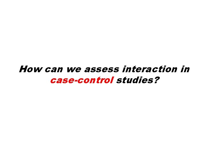 How can we assess interaction in case-control studies? 