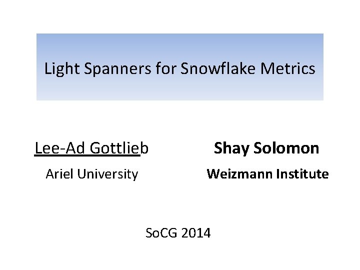 Light Spanners for Snowflake Metrics Lee-Ad Gottlieb Shay Solomon Ariel University Weizmann Institute So.