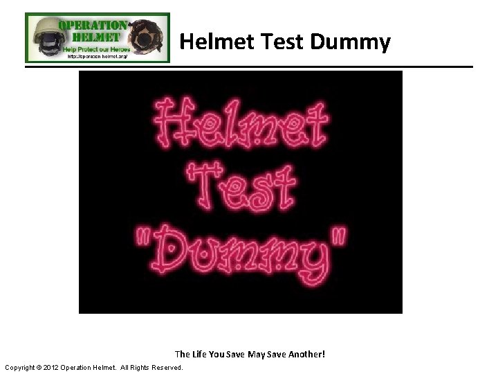 Helmet Test Dummy The Life You Save May Save Another! Copyright © 2012 Operation