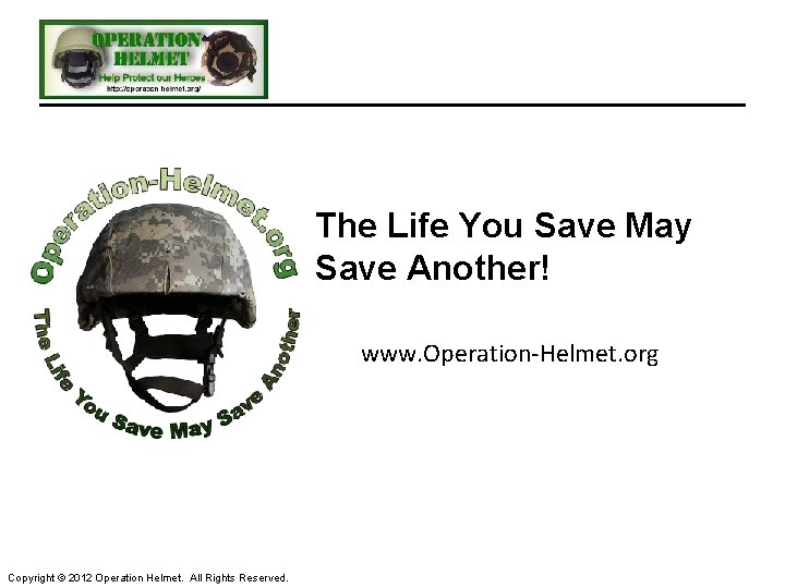 The Life You Save May Save Another! www. Operation-Helmet. org Copyright © 2012 Operation