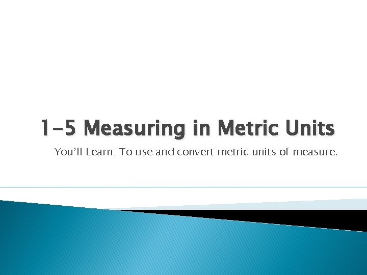 1 -5 Measuring in Metric Units You’ll Learn: To use and convert metric units