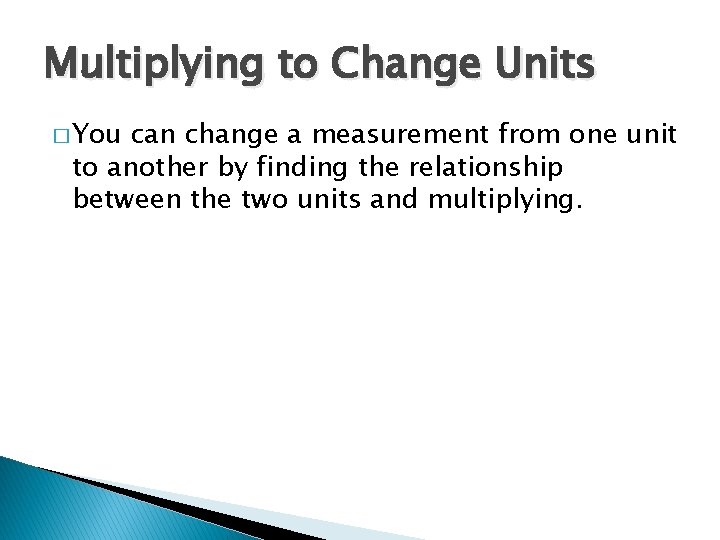 Multiplying to Change Units � You can change a measurement from one unit to