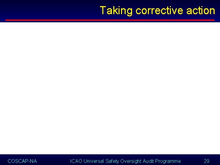 Taking corrective action COSCAP-NA ICAO Universal Safety Oversight Audit Programme 29 