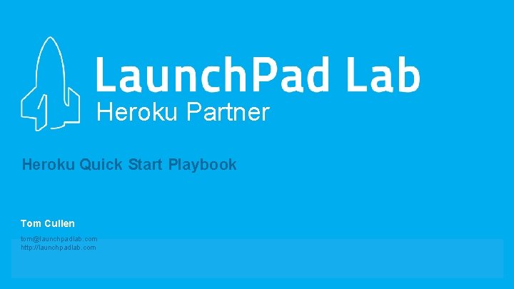 Heroku Partner Heroku Quick Start Playbook Tom Cullen tom@launchpadlab. com http: //launchpadlab. com 