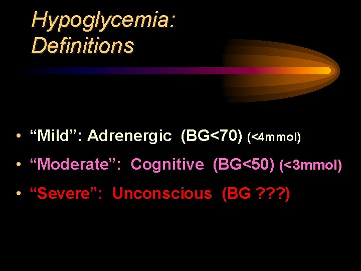 Hypoglycemia: Definitions • “Mild”: Adrenergic (BG<70) (<4 mmol) • “Moderate”: Cognitive (BG<50) (<3 mmol)