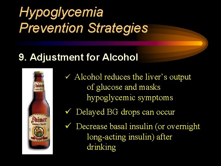 Hypoglycemia Prevention Strategies 9. Adjustment for Alcohol ü Alcohol reduces the liver’s output of