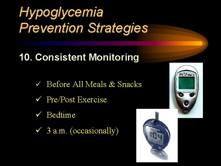 Hypoglycemia Prevention Strategies 10. Consistent Monitoring ü Before All Meals & Snacks ü Pre/Post