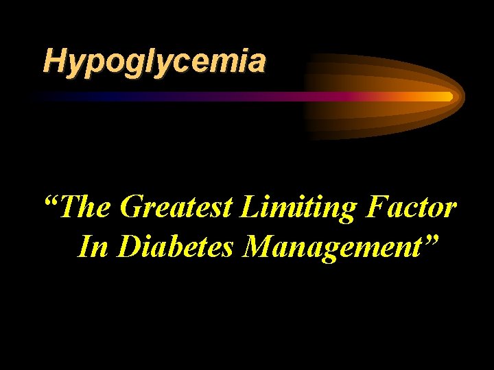 Hypoglycemia “The Greatest Limiting Factor In Diabetes Management” 