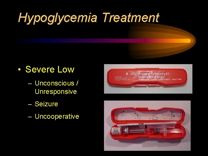 Hypoglycemia Treatment • Severe Low – Unconscious / Unresponsive – Seizure – Uncooperative 