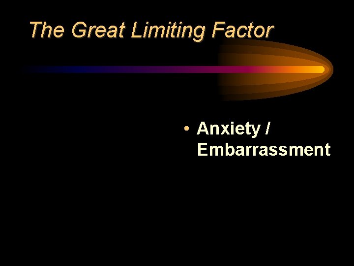 The Great Limiting Factor • Anxiety / Embarrassment 