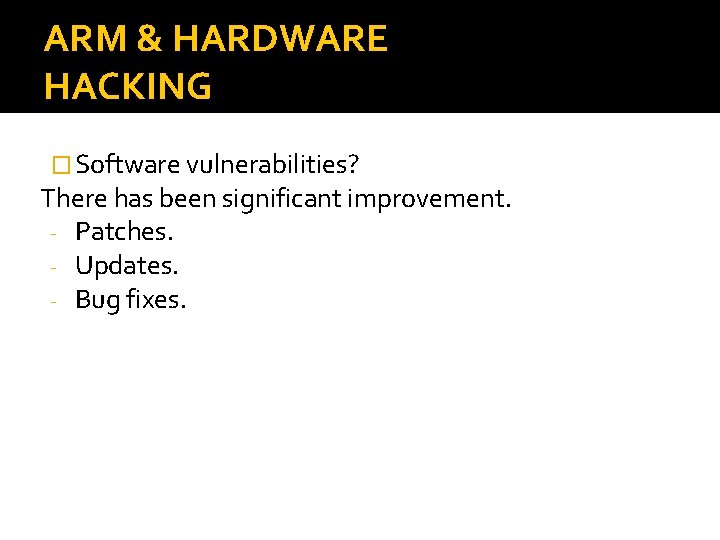 ARM & HARDWARE HACKING � Software vulnerabilities? There has been significant improvement. - Patches.