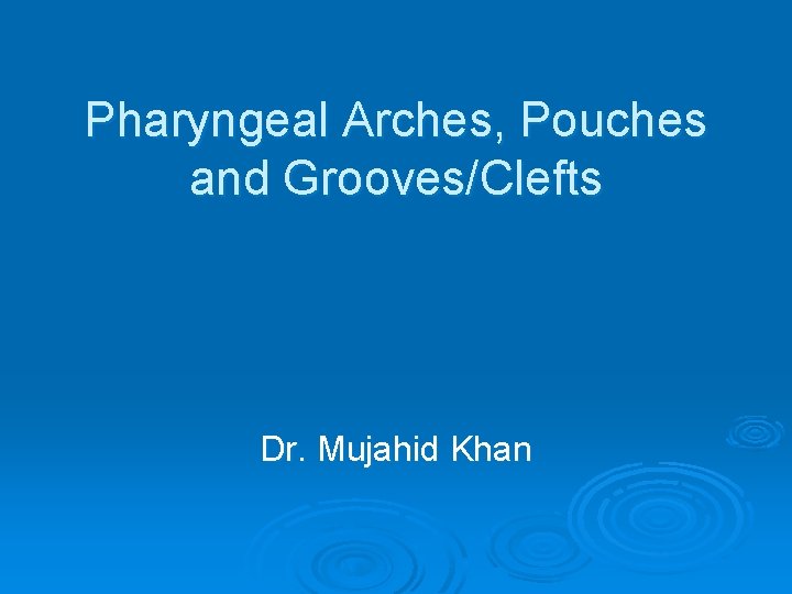 Pharyngeal Arches, Pouches and Grooves/Clefts Dr. Mujahid Khan 