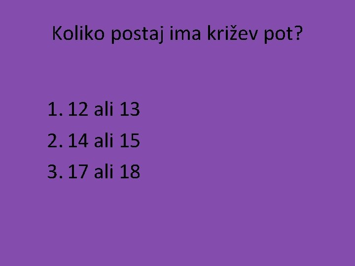 Koliko postaj ima križev pot? 1. 12 ali 13 2. 14 ali 15 3.