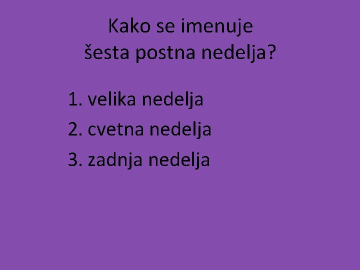 Kako se imenuje šesta postna nedelja? 1. velika nedelja 2. cvetna nedelja 3. zadnja