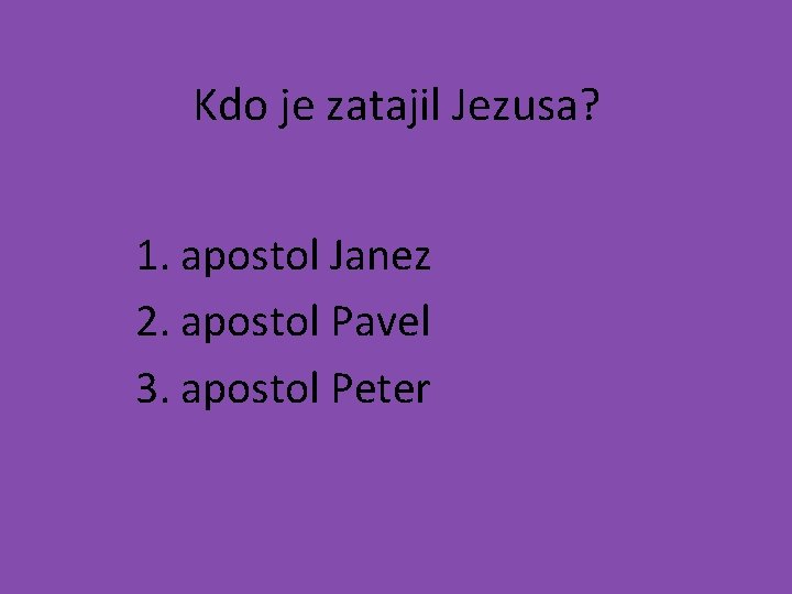 Kdo je zatajil Jezusa? 1. apostol Janez 2. apostol Pavel 3. apostol Peter 