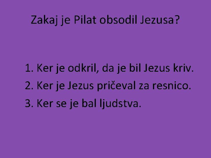 Zakaj je Pilat obsodil Jezusa? 1. Ker je odkril, da je bil Jezus kriv.