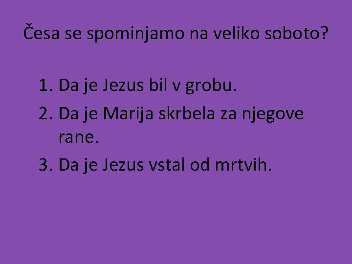 Česa se spominjamo na veliko soboto? 1. Da je Jezus bil v grobu. 2.