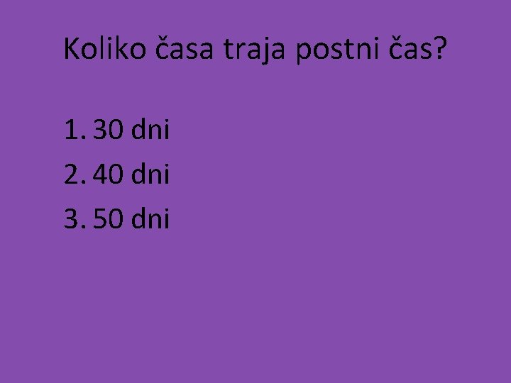 Koliko časa traja postni čas? 1. 30 dni 2. 40 dni 3. 50 dni