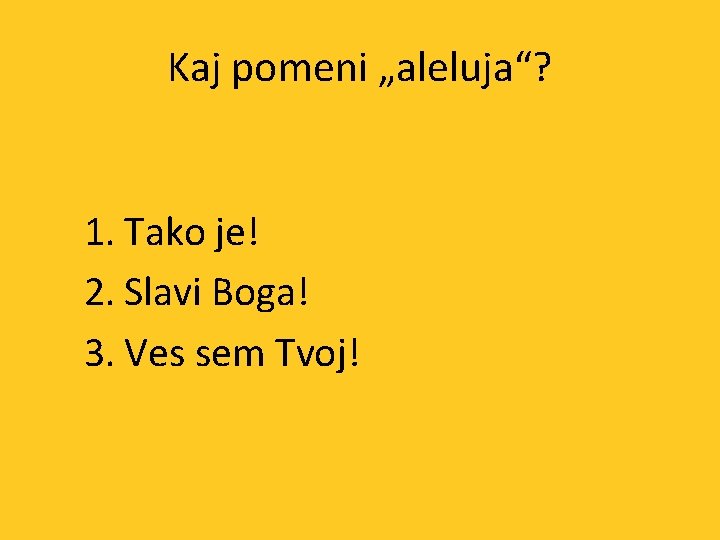 Kaj pomeni „aleluja“? 1. Tako je! 2. Slavi Boga! 3. Ves sem Tvoj! 