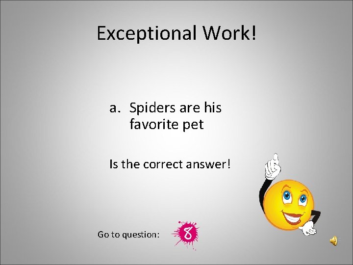 Exceptional Work! a. Spiders are his favorite pet Is the correct answer! Go to