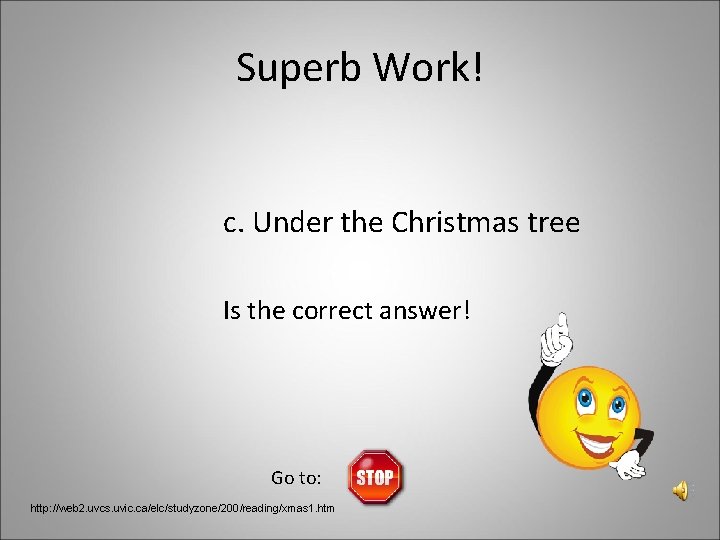 Superb Work! c. Under the Christmas tree Is the correct answer! Go to: http: