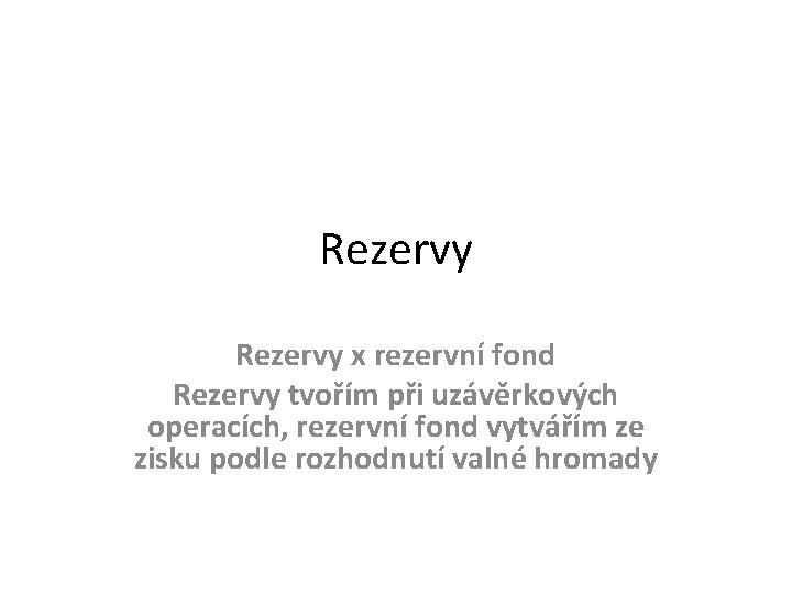Rezervy x rezervní fond Rezervy tvořím při uzávěrkových operacích, rezervní fond vytvářím ze zisku Rezervy x rezervní fond Rezervy tvořím při uzávěrkových operacích, rezervní fond vytvářím ze zisku