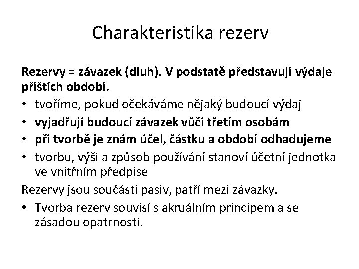 Charakteristika rezerv Rezervy = závazek (dluh). V podstatě představují výdaje příštích období. • tvoříme, Charakteristika rezerv Rezervy = závazek (dluh). V podstatě představují výdaje příštích období. • tvoříme,