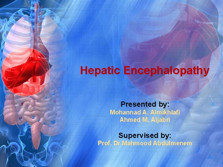 Hepatic Encephalopathy Presented by: Mohannad A. Almikhlafi Ahmed M. Aljabri Supervised by: Prof. Dr.