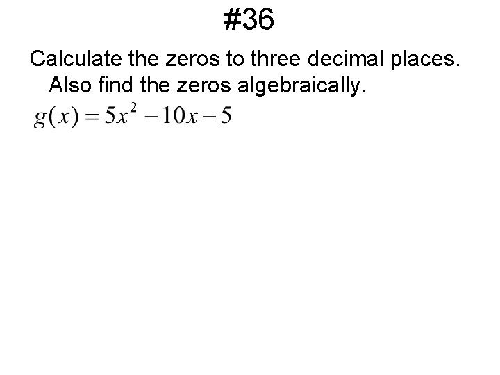 #36 Calculate the zeros to three decimal places. Also find the zeros algebraically. 