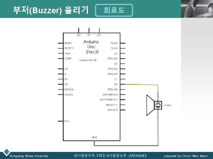 부저(Buzzer) 울리기 Dongyang Mirae University 회로도 센서활용프로그래밍/ICT융합실무 (ARDUINO) 8 LOGO prepared by Choon Woo