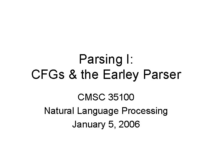 Parsing I: CFGs & the Earley Parser CMSC 35100 Natural Language Processing January 5,