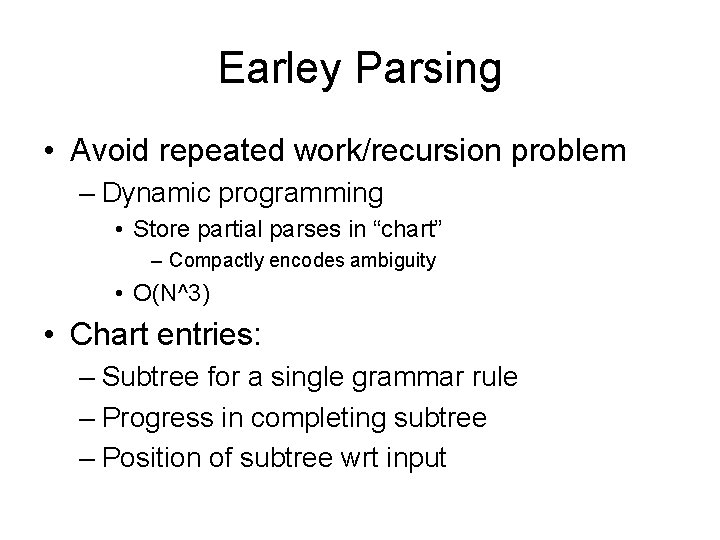 Earley Parsing • Avoid repeated work/recursion problem – Dynamic programming • Store partial parses
